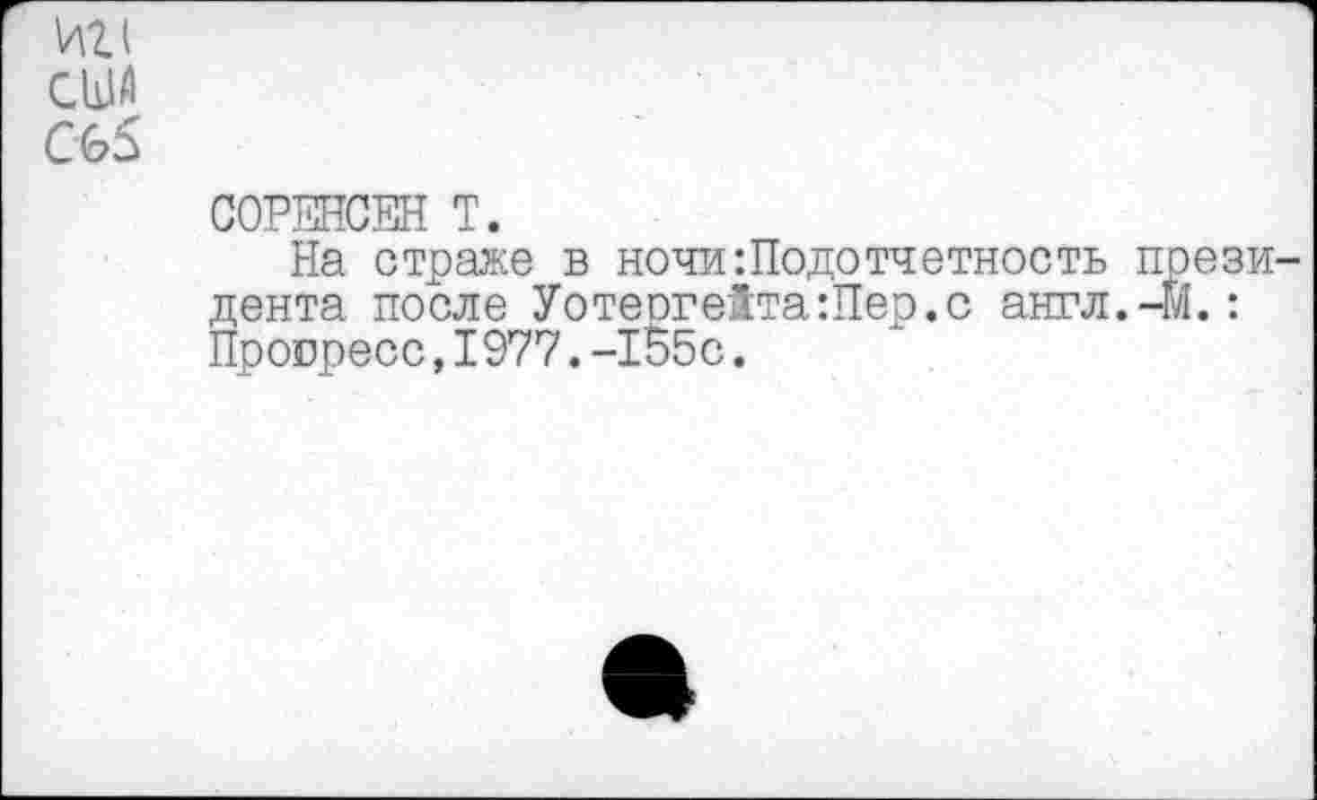 ﻿США
СОРЕНСЕН Т.
На страже в ночи:Подотчетность президента после Уотеогейта:Пер.с англ.41.: Прогресс,1977.-155с.